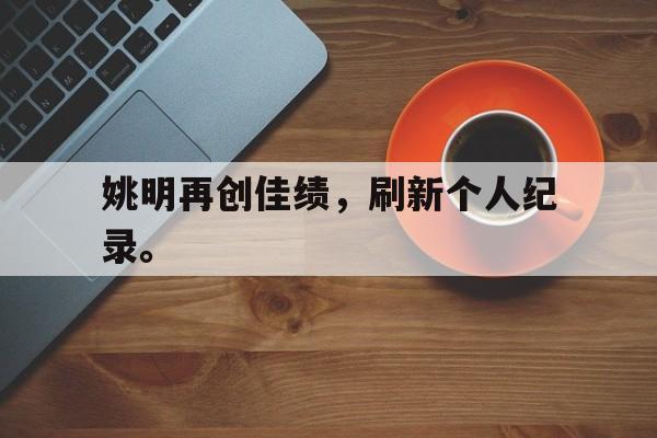 电子竞技-姚明再创佳绩，刷新个人纪录。