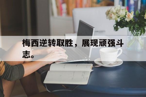 IM电竞app-梅西逆转取胜，展现顽强斗志。