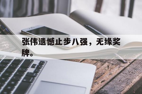 IM电竞app-张伟遗憾止步八强，无缘奖牌。