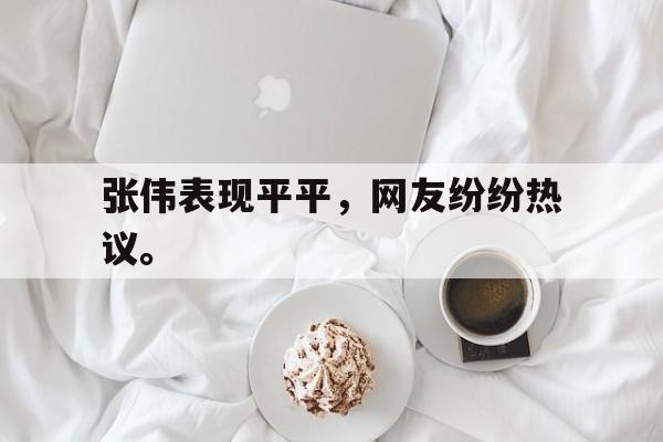 IM电竞下载官方版-张伟表现平平，网友纷纷热议。