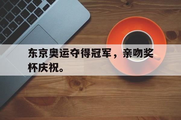 IM电竞下载官方版-东京奥运夺得冠军，亲吻奖杯庆祝。
