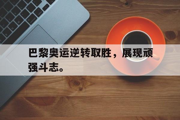 IM电竞app-巴黎奥运逆转取胜，展现顽强斗志。