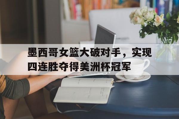 墨西哥女篮大破对手，实现四连胜夺得美洲杯冠军