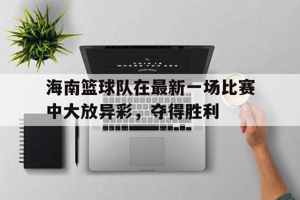 海南篮球队在最新一场比赛中大放异彩，夺得胜利