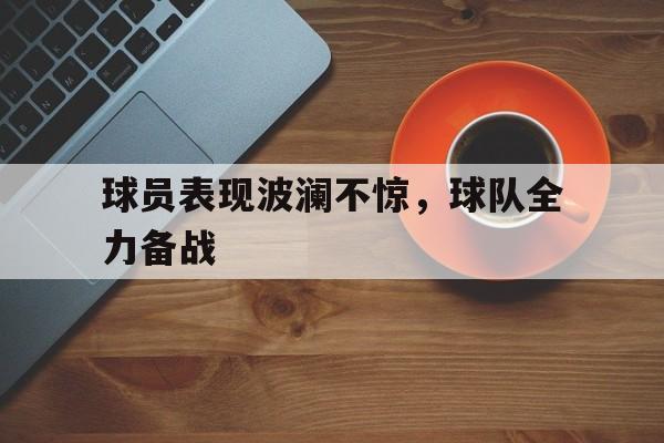 球员表现波澜不惊，球队全力备战