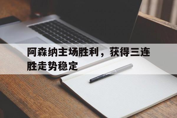 阿森纳主场胜利，获得三连胜走势稳定