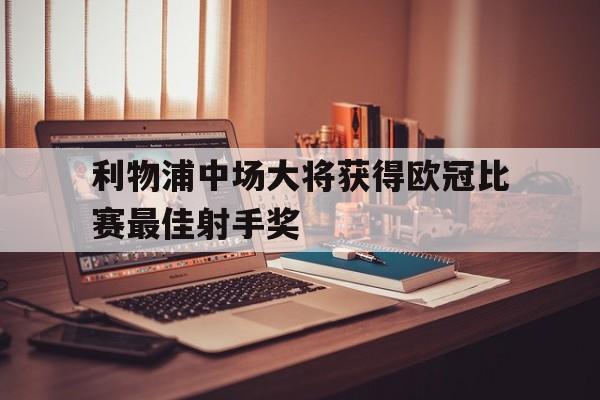 利物浦中场大将获得欧冠比赛最佳射手奖